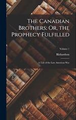 The Canadian Brothers; Or, the Prophecy Fulfilled: A Tale of the Late American War; Volume 1 