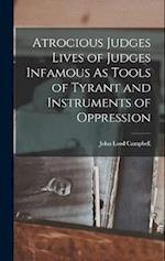 Atrocious Judges Lives of Judges Infamous As Tools of Tyrant and Instruments of Oppression 