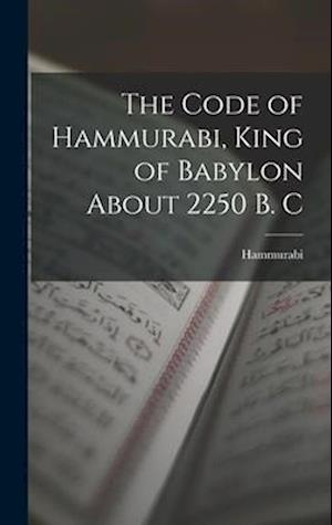 The Code of Hammurabi, King of Babylon About 2250 B. C