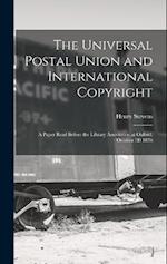 The Universal Postal Union and International Copyright: A Paper Read Before the Library Association at Oxford, October 3D 1878 