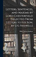 Letters, Sentences, and Maxims by Lord Chesterfield [Selected From Letters to His Son, by J.H. Friswell] 