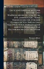 Die schweizerische Sitte der Fenster- und Wappenschenkung vom XV. bis XVII. Jahrhundert, Nebst Verzeichniss der Zürcher Glasmaler von 1540 an und Nach