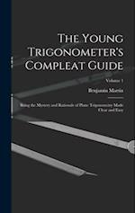 The Young Trigonometer's Compleat Guide: Being the Mystery and Rationale of Plane Trigonometry Made Clear and Easy; Volume 1 