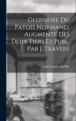 Glossaire Du Patois Normand, Augmenté Des Deux Tiers Et Publ. Par J. Travers