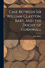 Case Between Sir William Clayton, Bart. and the Duchy of Cornwall 