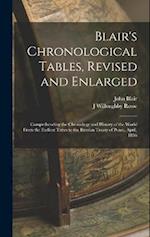 Blair's Chronological Tables, Revised and Enlarged: Comprehending the Chronology and History of the World From the Earliest Times to the Russian Treat