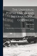 The Universal Postal Union and International Copyright: A Paper Read Before the Library Association at Oxford, October 3D 1878 