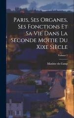 Paris, Ses Organes, Ses Fonctions Et Sa Vie Dans La Seconde Moitie Du Xixe Siècle; Volume 1