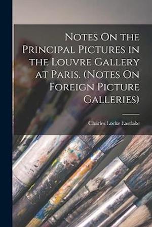 Notes On the Principal Pictures in the Louvre Gallery at Paris. (Notes On Foreign Picture Galleries)