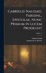 Gabrielis Naudaei, Parisini... Epistolae, Nunc Primum in Lucem Prodeunt; Volume 1