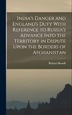 India's Danger and England's Duty With Reference to Russia's Advance Into the Territory in Dispute Upon the Borders of Afghanistan 