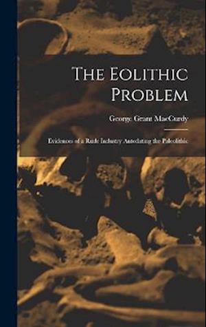 The Eolithic Problem: Evidences of a Rude Industry Antedating the Paleolithic
