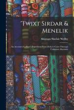 'twixt Sirdar & Menelik: An Account of a Year's Expedition From Zeila to Cairo Through Unknown Abyssinia 