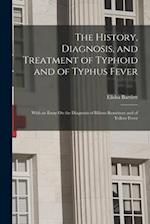 The History, Diagnosis, and Treatment of Typhoid and of Typhus Fever: With an Essay On the Diagnosis of Bilious Remittent and of Yellow Fever 