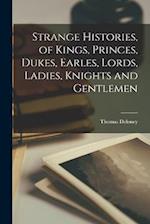 Strange Histories, of Kings, Princes, Dukes, Earles, Lords, Ladies, Knights and Gentlemen 