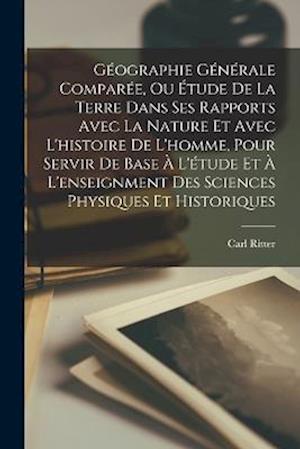 Géographie Générale Comparée, Ou Étude De La Terre Dans Ses Rapports Avec La Nature Et Avec L'histoire De L'homme, Pour Servir De Base À L'étude Et À