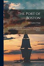 The Port of Boston: A Study and a Solution of the Traffic and Operating Problems of Boston, and Its Place in the Competition of the North Atlantic Sea
