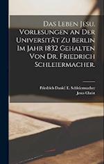 Das Leben Jesu. Vorlesungen an der Universität zu Berlin im Jahr 1832 gehalten von Dr. Friedrich Schleiermacher.