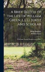 A Brief Sketch of the Life of William Green, L.L.D. Jurist and Scholar: With Some Personal Reminiscences of Him 
