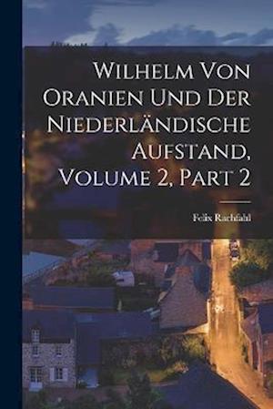 Wilhelm Von Oranien Und Der Niederländische Aufstand, Volume 2, part 2