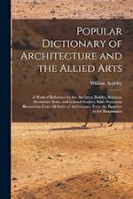 Popular Dictionary of Architecture and the Allied Arts: A Work of Reference for the Architect, Builder, Sculptor, Decorative Artist, and General Stude