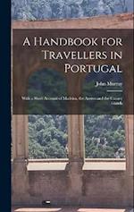 A Handbook for Travellers in Portugal: With a Short Account of Madeira, the Azores and the Canary Islands 
