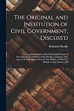The Original and Institution of Civil Government, Discuss'd: Viz. I. an Examination of the Patriarchal Scheme of Government. Ii. a Defense of Mr. Hook