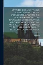 Statutes, Documents and Papers Bearing On the Discussion Respecting the Northern and Western Boundaries of the Province of Ontario, Including the Prin