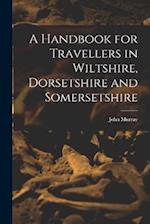 A Handbook for Travellers in Wiltshire, Dorsetshire and Somersetshire 