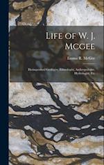 Life of W. J. Mcgee: Distinguished Geologist, Ethnologist, Anthropologist, Hydrologist, Etc 
