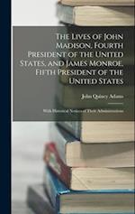 The Lives of John Madison, Fourth President of the United States, and James Monroe, Fifth President of the United States: With Historical Notices of T