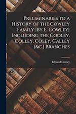 Preliminaries to a History of the Cowley Family [By E. Cowley] Including the Cooley, Colley, Coley, Calley [&c.] Branches 