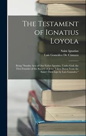 Få The Testament Of Ignatius Loyola: Being "sundry Acts Of Our Father ...