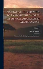 Narrative of Voyages to Explore the Shores of Africa, Arabia, and Madagascar: Performed in H. M. Ships Leven and Barracouta; Volume 1 