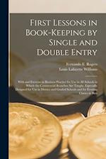 First Lessons in Book-Keeping by Single and Double Entry: With and Exercise in Business Practice for Use in All Schools in Which the Commercial Branch