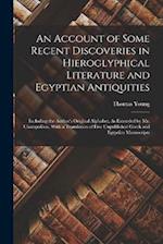 An Account of Some Recent Discoveries in Hieroglyphical Literature and Egyptian Antiquities: Including the Author's Original Alphabet, As Extended by 