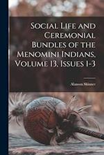 Social Life and Ceremonial Bundles of the Menomini Indians, Volume 13, issues 1-3 