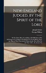 New-England Judged, by the Spirit of the Lord: In two Parts. First, Containing a Brief Relation of the Sufferings of the People Call'd Quakers in New-