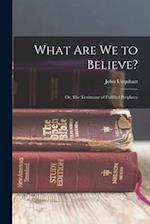 What are we to Believe?: Or, The Testimony of Fulfilled Prophecy 
