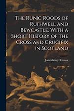 The Runic Roods of Ruthwell and Bewcastle, With a Short History of the Cross and Crucifix in Scotland 