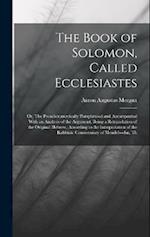 The Book of Solomon, Called Ecclesiastes; or, The Preacher,metrically Paraphrased and Accompanied With an Analysis of the Argument, Being a Retranslat