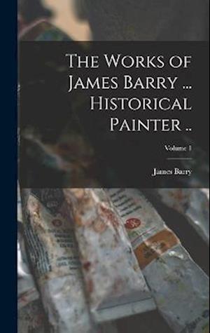 The Works of James Barry ... Historical Painter ..; Volume 1