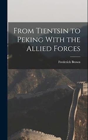 From Tientsin to Peking With the Allied Forces