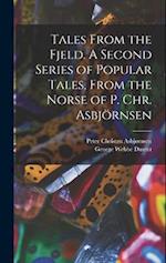 Tales From the Fjeld. A Second Series of Popular Tales, From the Norse of P. Chr. Asbjörnsen 
