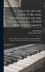 A Treatise on the Structure and Preservation of the Violin and all Other Bow-instruments; Together With an Account of the Most Celebrated Makers, and 