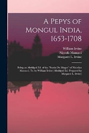 A Pepys of Mongul India, 1653-1708; Being an Abridged ed. of the "Storia do Mogor" of Niccolao Manucci, tr. by William Irvine (abridged ed. Prepared b