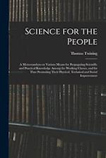 Science for the People: A Memorandum on Various Means for Propagating Scientific and Practical Knowledge Among the Working Classes, and for Thus Promo