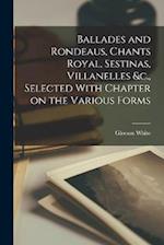 Ballades and Rondeaus, Chants Royal, Sestinas, Villanelles &c., Selected With Chapter on the Various Forms 