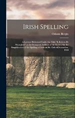 Irish Spelling; a Lecture Delivered Under the Title "Is Irish to be Strangled?" as the Inaugural Address of the Society for the Simplification of the 