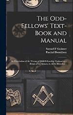 The Odd-fellows' Text-book and Manual: An Elucidation of the Theory of Odd-fellowship: Embracing a Detail of the System, in all its Branches .. 